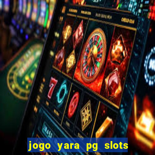 jogo yara pg slots paga mesmo